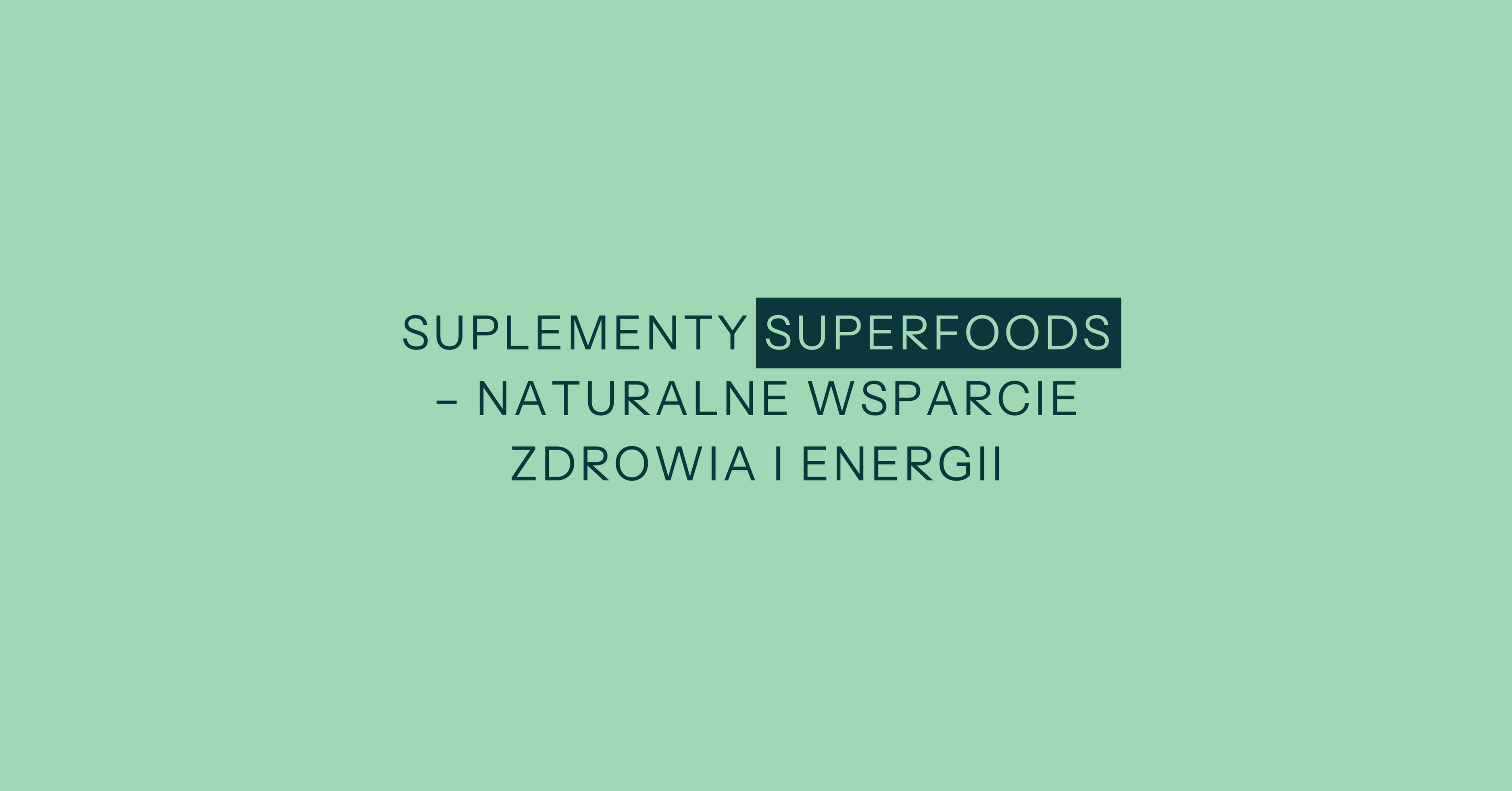 Suplementy Superfoods – naturalne wsparcie zdrowia i energii